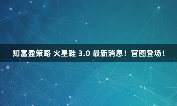 知富盈策略 火星鞋 3.0 最新消息！官图登场！