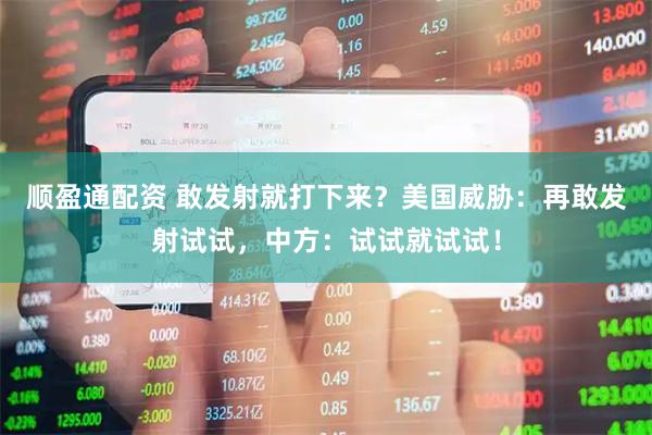 顺盈通配资 敢发射就打下来？美国威胁：再敢发射试试，中方：试试就试试！
