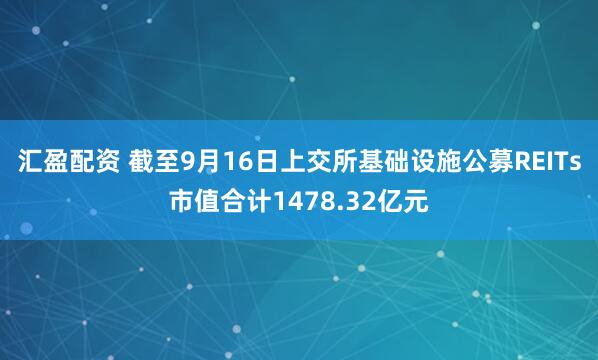 汇盈配资 截至9月16日上交所基础设施公募REITs市值合计1478.32亿元