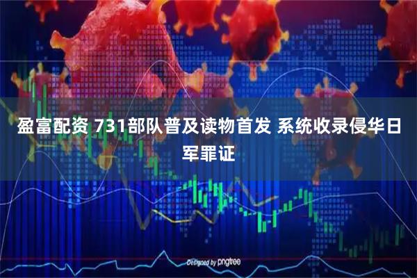 盈富配资 731部队普及读物首发 系统收录侵华日军罪证