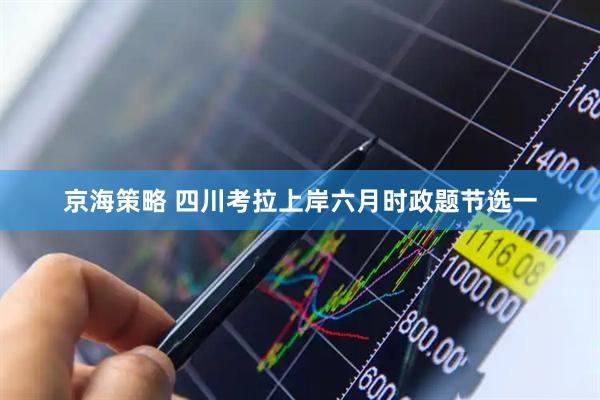 京海策略 四川考拉上岸六月时政题节选一