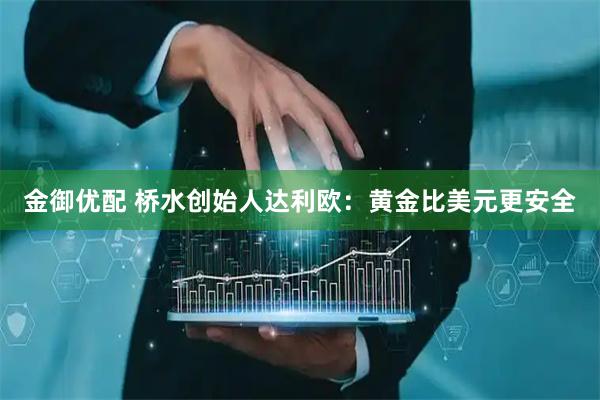 金御优配 桥水创始人达利欧：黄金比美元更安全