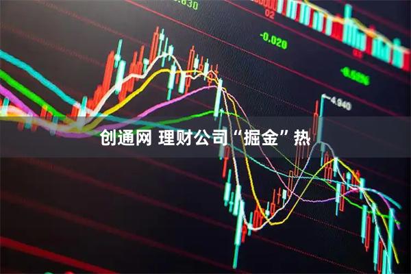 创通网 理财公司“掘金”热